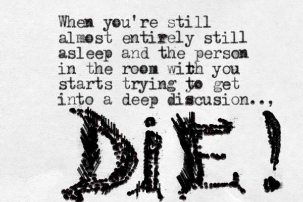 When you're still almost entirely still asleep and the person in the room wir th you starts trying y to get into a deep discusion.., : : : : : : : : : : : ...................................................//////.\\\//////////////...........................................................................................................................................................,,,.......................................................................................................................................................................................||||\|\|\|\|\\\\\\\\\\\\\\\\\\\\\\\\\\\\\\\\\\\\\\\\\\\..........|\\\\\\\\\\...............................||||..\\\.\\ .....................................,.|..|||.....||||||||||..............................................................................................\\\\\\\\\\\\|\||\\\\\\\\\\\\\\\\\,,,,,,,,,,,,,,,,.,,,,,,,,|||||||||||||||||||||||,,,,,,,,,,,,,,,,,,!!!!!!!!!!!!!!!???????????????????????????????,,,,,,,,,,,,,,,,,,,,,,,,,,,,,,,,