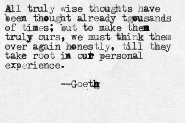 All truly wise thoughts have been thought already tgousands of times; but to make then m m m n n truly ours, we must think them over again honestly, till they take root in out r r r r r personal experience. --Goetg h h h h h 