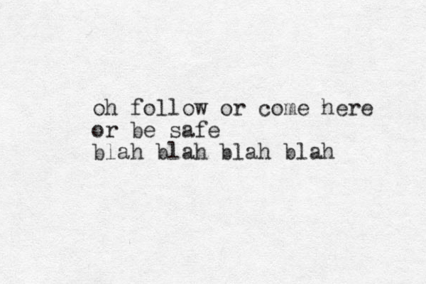 oh fo llow or come here or be safe blah blah blah blah
