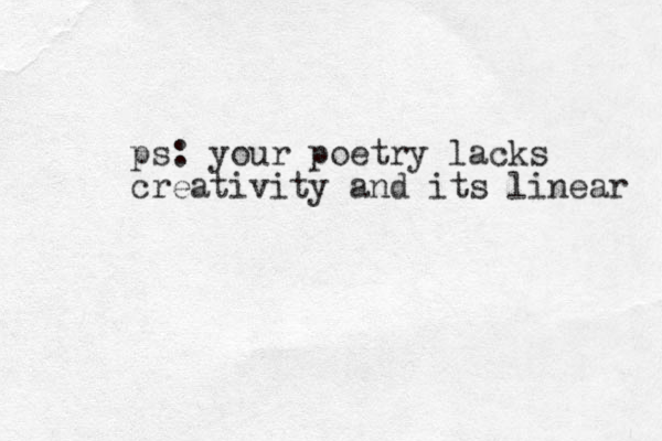ps: your poetry lacks creativity and its linear 