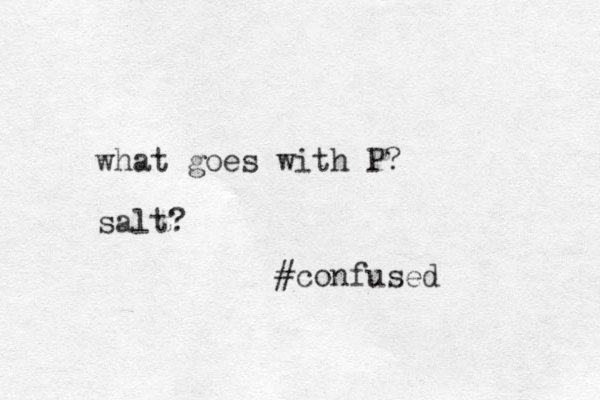 what goes with P? salt? #confused 