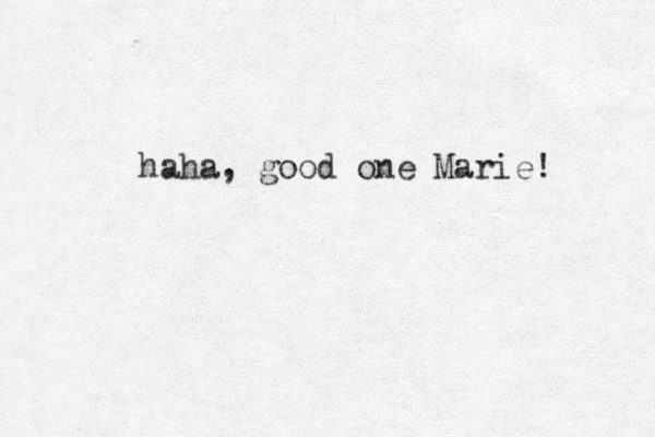 haha, good one Marie! 