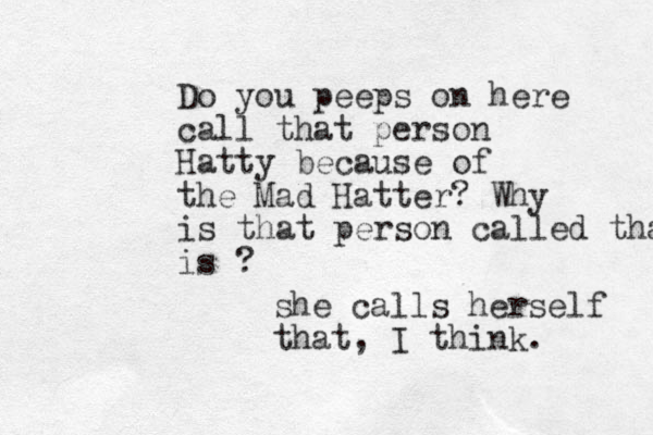 Do you peeps on here call that person Hatty because of the Mad Hatter? Why is that person called that is ? she calls herself that, I think. 