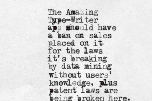The Amazing Tu ype-Writer app should have a ban on sales placed on it for the laws it's breaking by data mining without users' knowledge, plus patent laws are being broken here. 