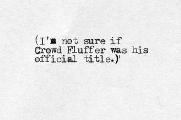 (I'm not sure if Crowd Fluffer was his official title." ) ) 