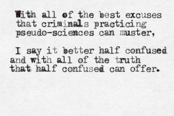 With all of the best excuses that criminals practicing pseudo-sciences can muster, I say it better half confused and with all of the truth that half confused can offer. 