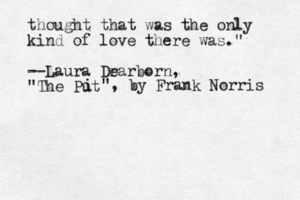 thought that was the only kind of love there was." --Laura Drarborn, e "The Put i ", by Frank Norris 