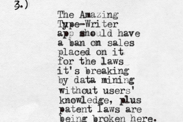 The Amazing Tu ype-Writer app should have a ban on sales placed on it for the laws it's breaking by data mining without users' knowledge, plus patent laws are being broken here. 2.) 3 3