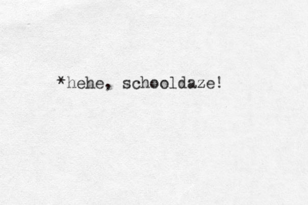 *hehe, schooldaze z !