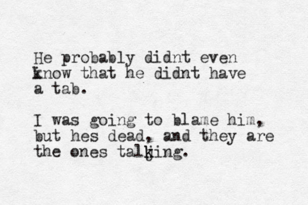 He probably didnt even inow k that he didnt have a tab. I was going to blame him, but hes dead, and they are the ones talj k king.