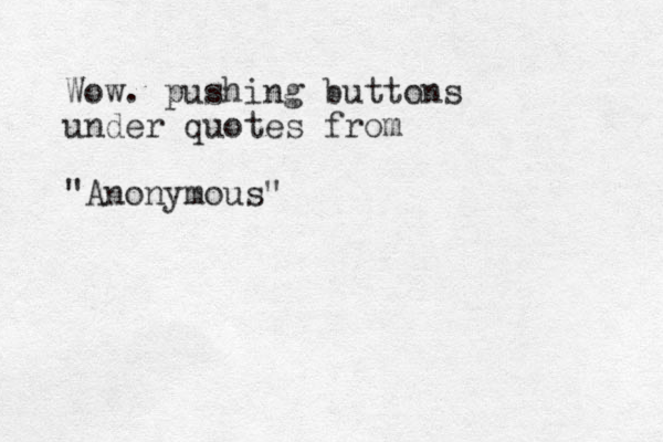 Wow. pushing buttons under quotes from "Anonymous"