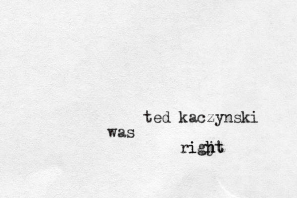 ted kaczynski was rigjt h h g i t 