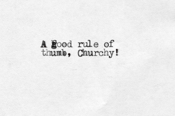 A hoo g f d rule of thumb, Churchy!