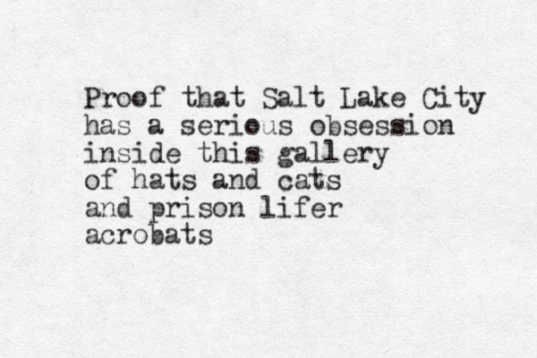 Proof that Salt Lake City has a serious obsession inside this gallery of hats and cats and prison lifer acrobats