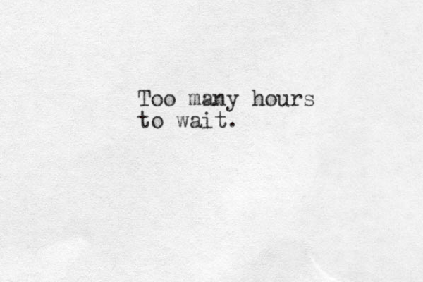 Too many hours to wait.