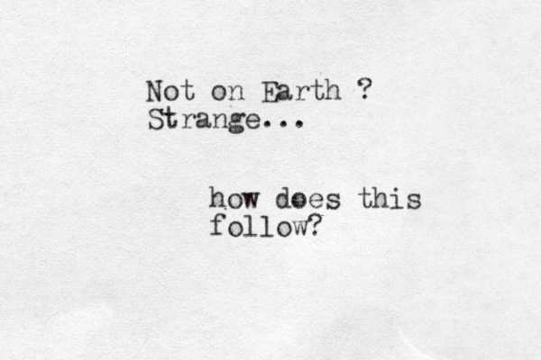 Not on Earth ? Strange... how does this follow?