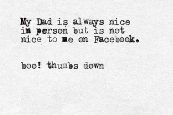 My Dad is always nice in pr erson but is not nice to me on Facebook. oo b ! thumbs down 