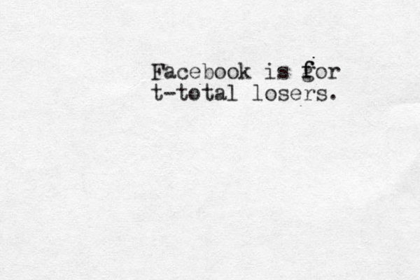 Facebook is g f for t-total losers.