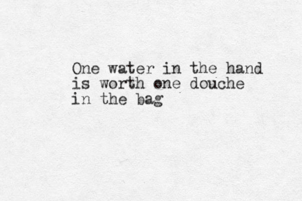 One water in the hand is worth one douche in the bag