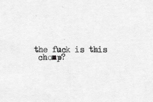the fuck is this chomp?