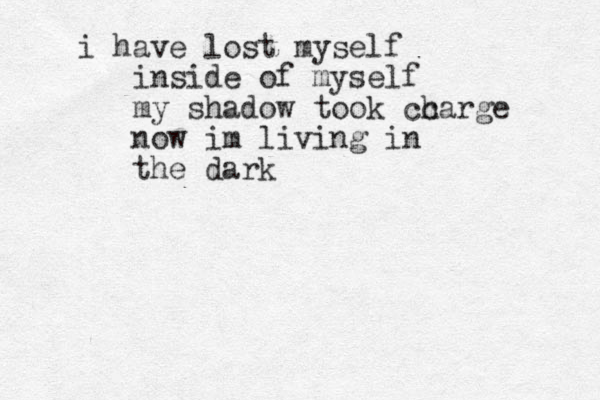 i have lost myself inside of myself my shadow took cc harge now im living in the dark