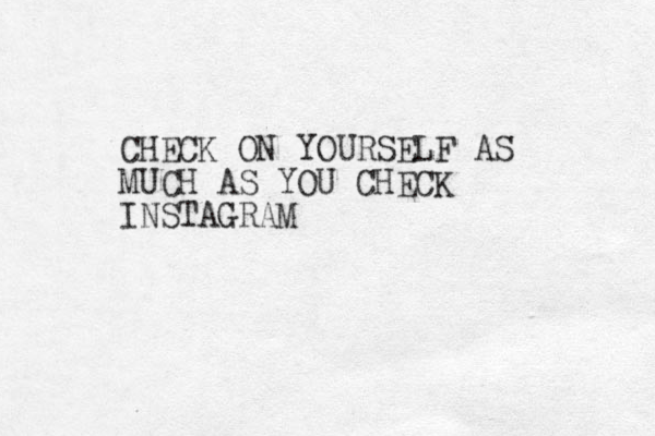 CHECK ON YOURSELF AS MUCH AS YOU CHECK INSTAGRAM