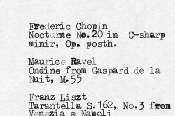 Frederic Chopin Nocturne No.20 in C-sharp minir, Op. posth. Maurice Ravel Ondine from Gaspard de la Nuit, M.55 Franz Liszt Tarantella S.162, No.3 from Venezia e Napoli