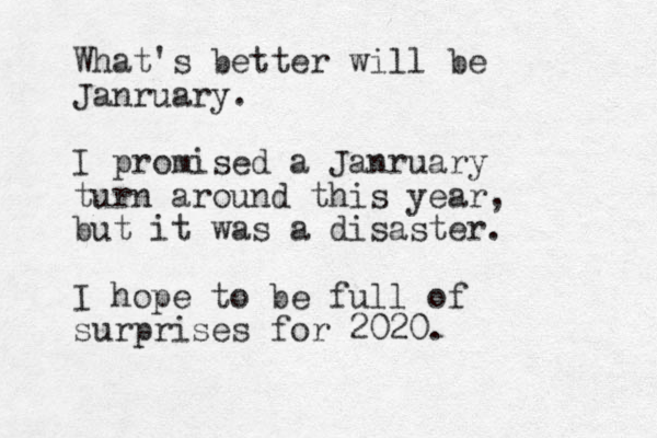 What's better will be Janruary. I promised a Janruary turn around this year, but it was a disaster. I hope to be full of surprises for 2020.