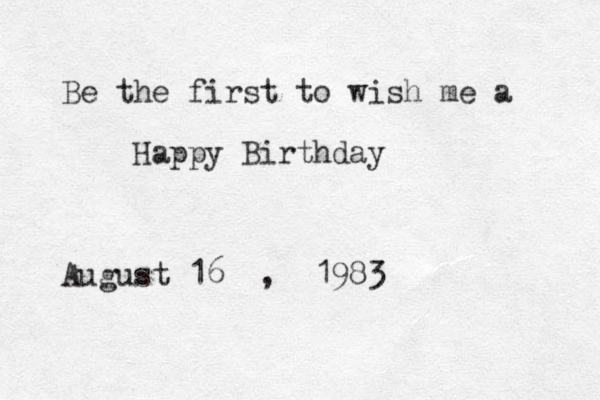 Be the first to wish me a Happy Birthday August 16 , 1983