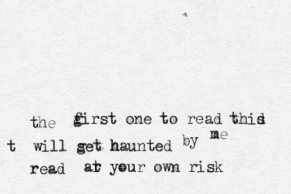 the g first one to read thid s will this will thiswill s get haunted haunted by by me read ar t your own risk