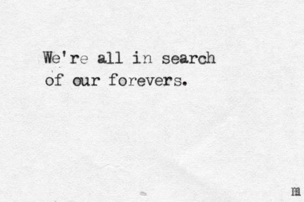 We're all in search of our forevers. m 
