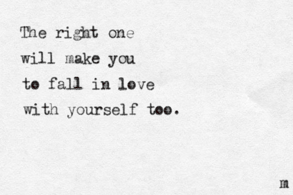 The right one will make you to fall in love with yourself too. m 