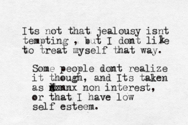 Its not that jealousy isnt tempting , but I dont lile to treat myself that way. l k Some people dont realize it though, and Its tal ken as m n nonn C Xxxxx non interest, or that I have low self esteem.