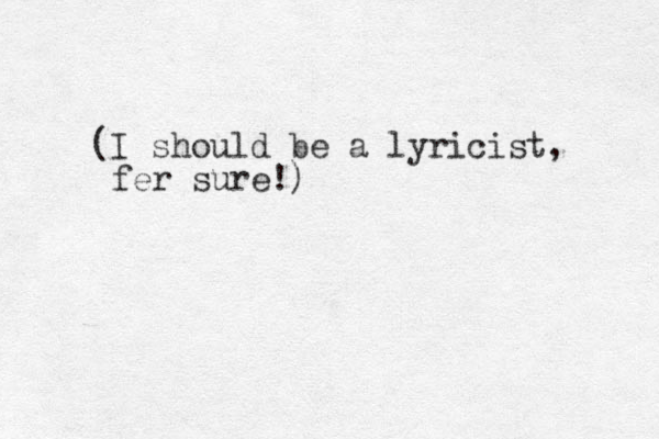 (I should be a lyricist, fer sure!)