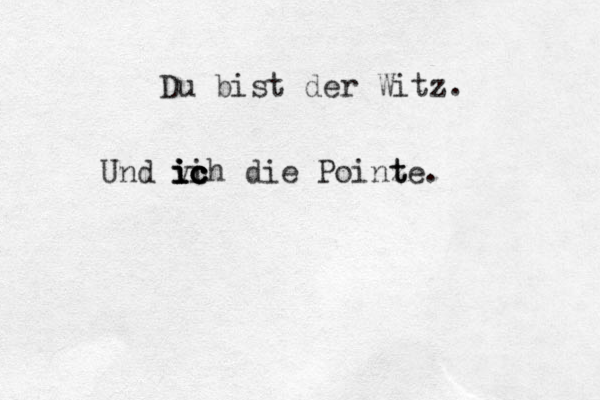 Du bist der Witz. Und vi i i ic c c ich die Poinz t te.