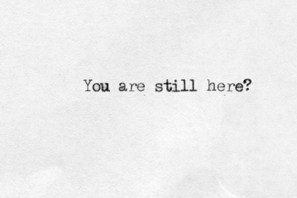 You are still here? 