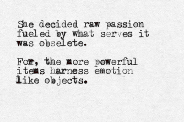 She decided raw passion fueled by what serves it was obselete. For, the more powerful items harness emotion like objects. 
