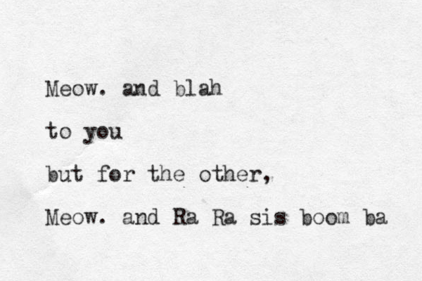 Meow. and blah to you but for the other, Meow. and Ra Ra sis boom ba 