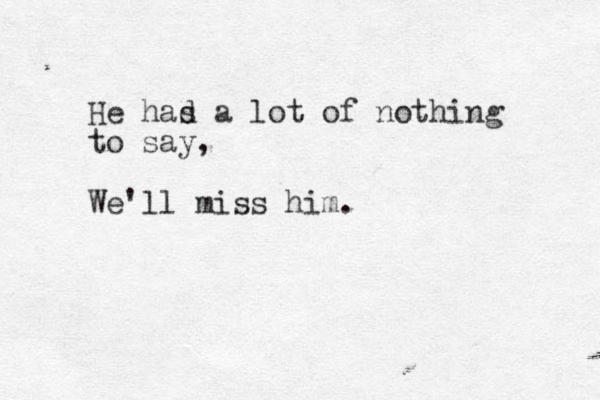 He has d a lot of nothing to say, We'll miss him. 