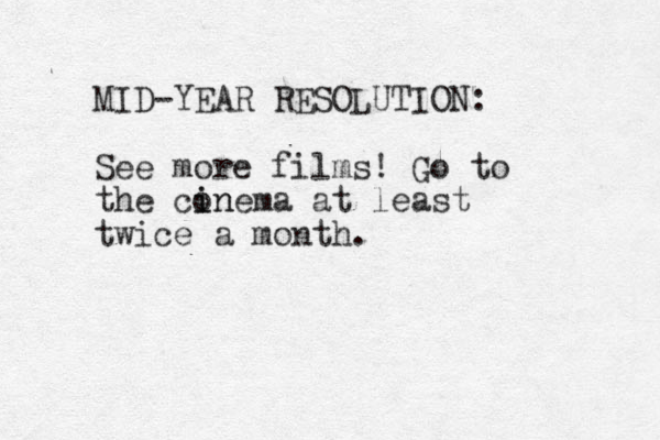MID-YEAR RESOLUTION: See more films! Go to the conema i in at least twice a month. 