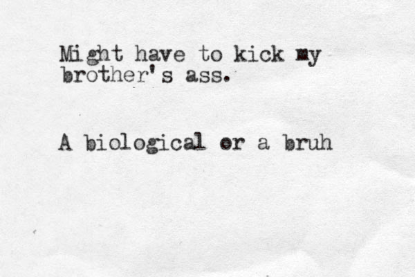 Might have to kick my brother's ass. A biological or a bruh