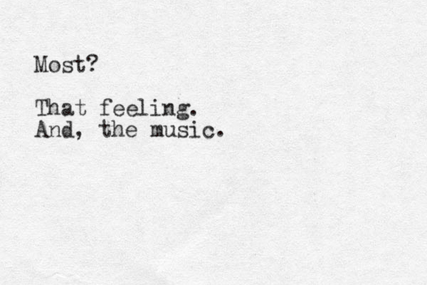Most? That feeling. And, the music.