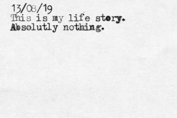 13/08/19 This is my life story . Absolutly nothing. 