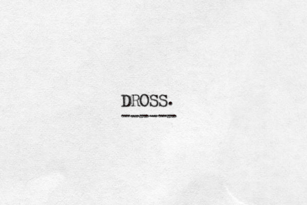 DROSS. ------ 