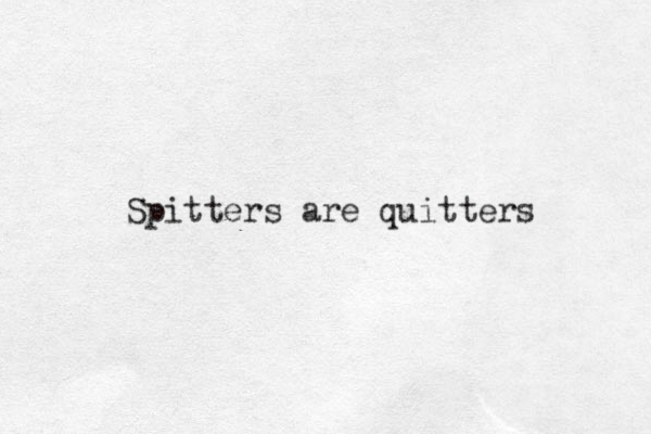 Spitters are quitters 