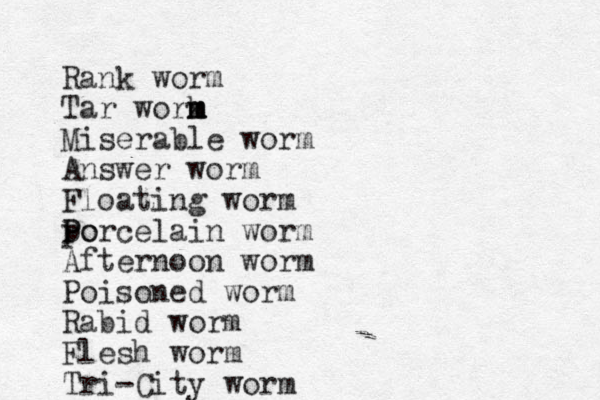 Rank worm Tar work m m m Miserable worm Answer worm Floating worm po P Porcelain worm Afternoon worm Poison ed worm Rabid worm Flesh worm Tri-City worm