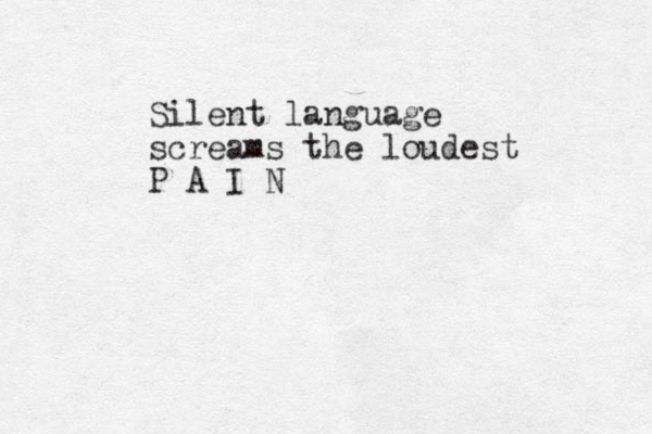 Silent language screams the loudest P A I N