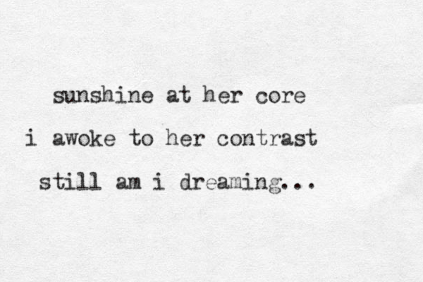 sunshine at her core i awoke to her contrast still am i dreaming... 
