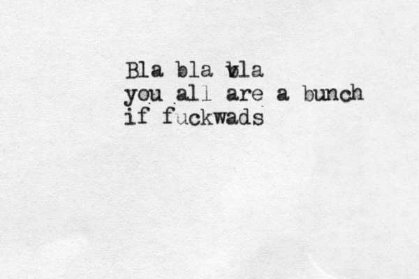Bla bla v bla you all are a bunch if fuckwads