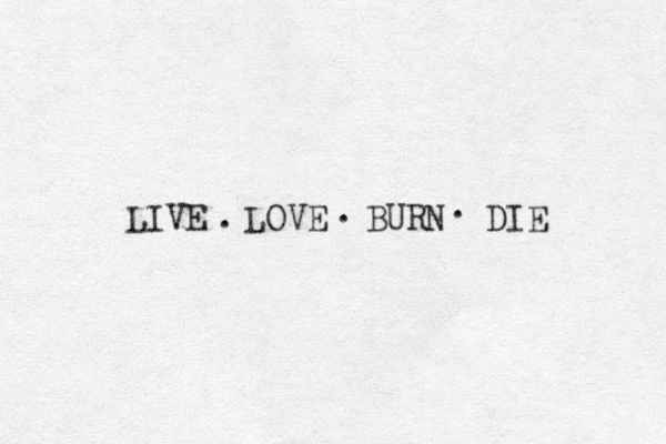 LIVE LOVE BURN DIE . . . 